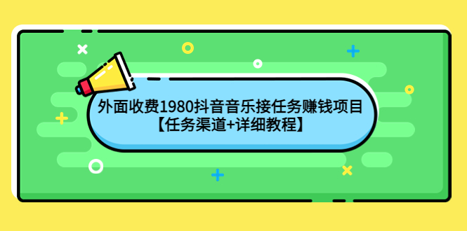 （4043期）外面收费1980抖音音乐接任务赚钱项目【任务渠道+详细教程】-学帮帮