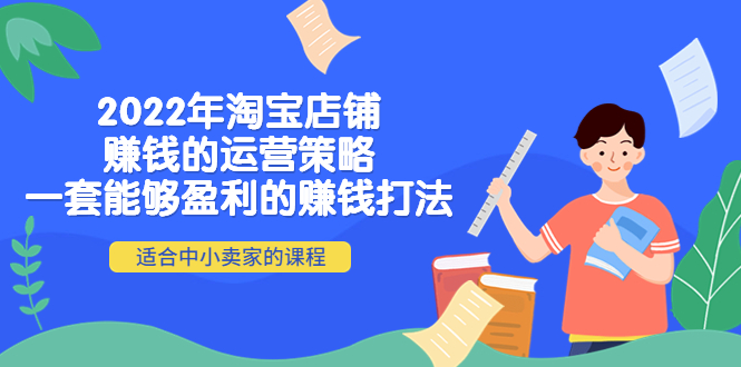 （4038期）2022年淘宝店铺赚钱的运营策略：一套能够盈利的赚钱打法，适合中小卖家-学帮帮