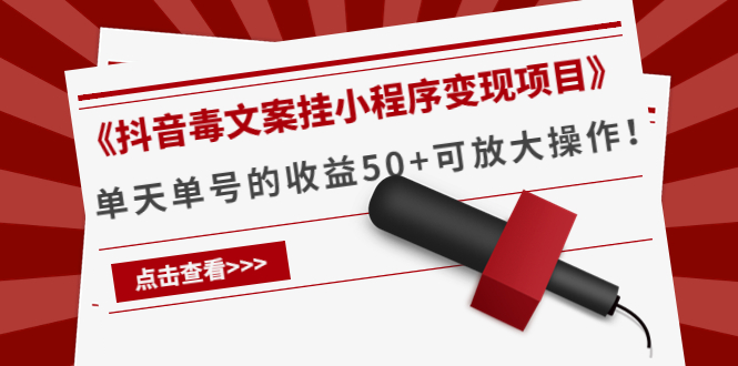 （4060期）《抖音毒文案挂小程序变现项目》单天单号的收益50+可放大操作！-学帮帮