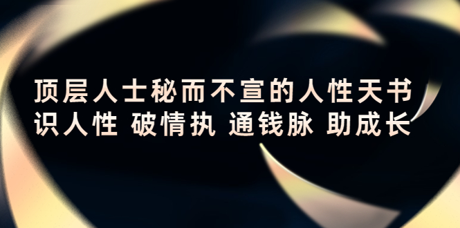 （4104期）顶层人士秘而不宣的人性天书，识人性 破情执 通钱脉 助成长-学帮帮
