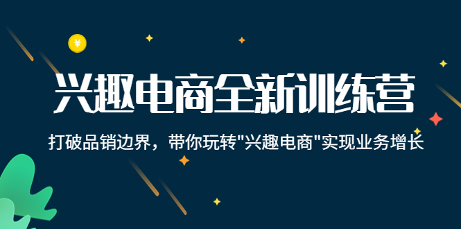 （4107期）兴趣电商全新训练营：打破品销边界，带你玩转“兴趣电商“实现业务增长-学帮帮