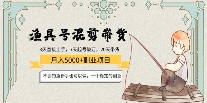 （4115期）渔具号混剪带货月入5000+项目：不会钓鱼新手也可以做，一个稳定的副业-学帮帮
