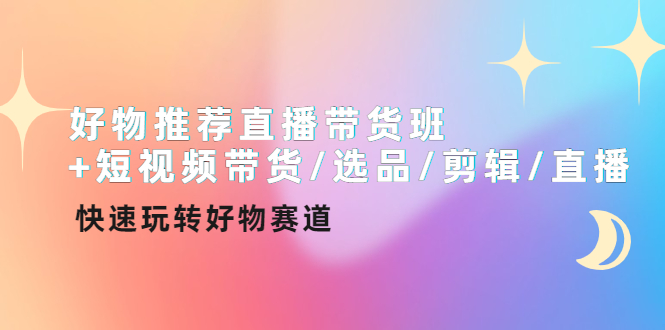 （4133期）好物推荐直播带货班+短视频带货/选品/剪辑/直播，快速玩转好物赛道-学帮帮