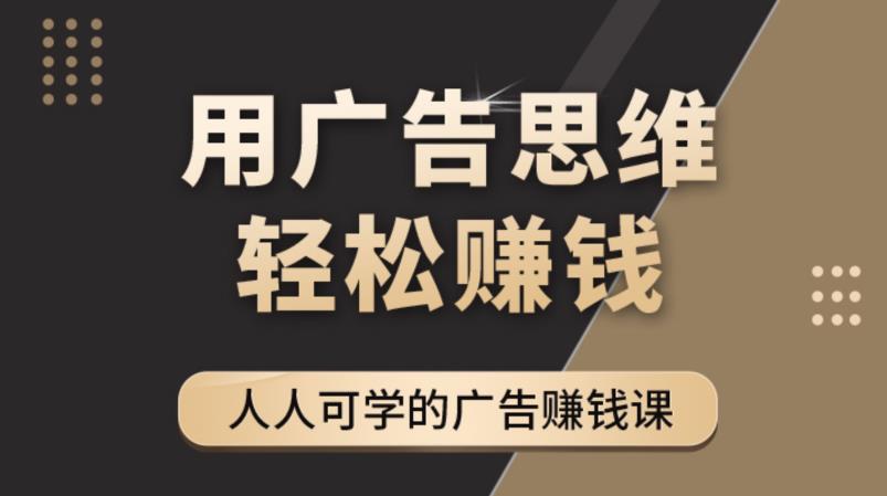 （4151期）广告思维36计：人人可学习的广告赚钱课，全民皆商时代（36节课）-学帮帮