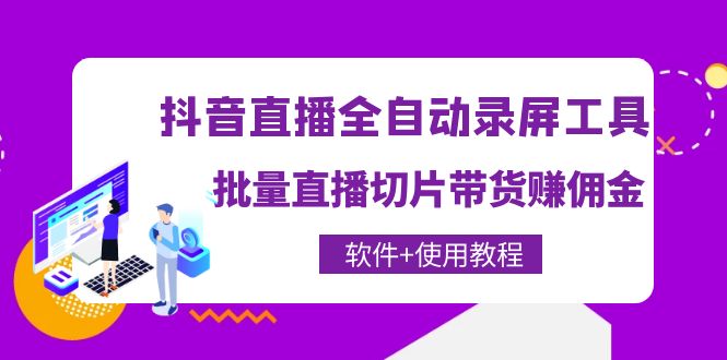 （4166期）抖音直播全自动录屏录制工具，批量直播切片带货赚佣金（软件+使用教程）-学帮帮