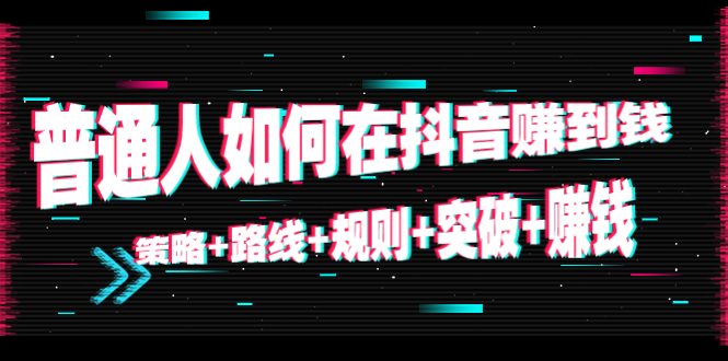 （4381期）普通人如何在抖音赚到钱：策略+路线+规则+突破+赚钱（10节课）-学帮帮