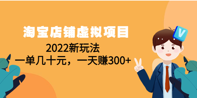 （4400期）淘宝店铺虚拟项目：2022新玩法，一单几十元，一天赚300+（59节课）-学帮帮
