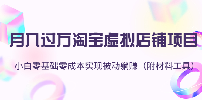 （4398期）月入过万淘宝虚拟店铺项目，小白零基础零成本实现被动躺赚（附材料工具）-学帮帮