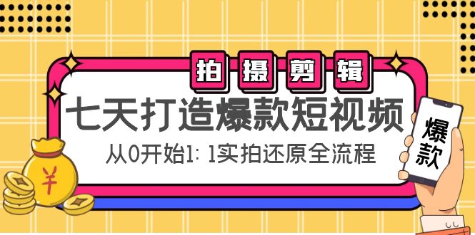 （4432期）七天打造爆款短视频：拍摄+剪辑实操，从0开始1:1实拍还原实操全流程-学帮帮