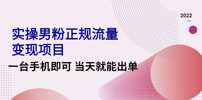 （4265期）2022实操男粉正规流量变现项目，一台手机即可 当天就能出单【视频课程】-学帮帮