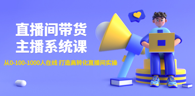 （4461期）直播间带货主播系统课：从0-100-1000人在线 打造高转化直播间实操-学帮帮