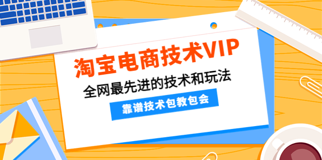 （4274期）淘宝电商技术VIP，全网最先进的技术和玩法，靠谱技术包教包会（更新106）-学帮帮