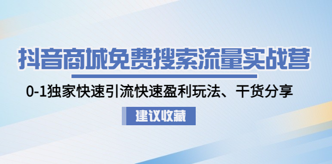 （4779期）抖音商城免费搜索流量实战营：0-1独家快速引流快速盈利玩法、干货分享-学帮帮