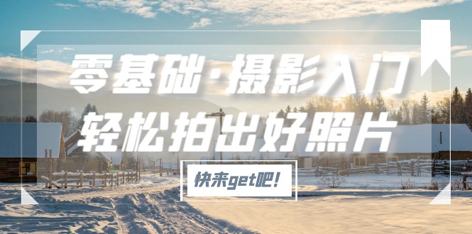 （5166期）零基础·摄影入门，轻松拍出好照片（适用佳能、索尼、尼康、富士用户）-学帮帮
