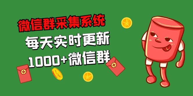 （5203期）拓客引流必备-微信群采集系统，每天实时更新1000+微信群-学帮帮