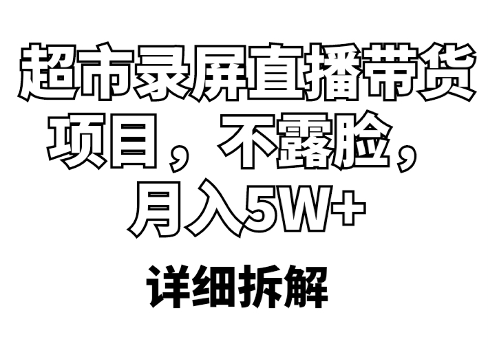 （5741期）超市录屏直播带货项目，不露脸，月入5W+（详细拆解）-学帮帮