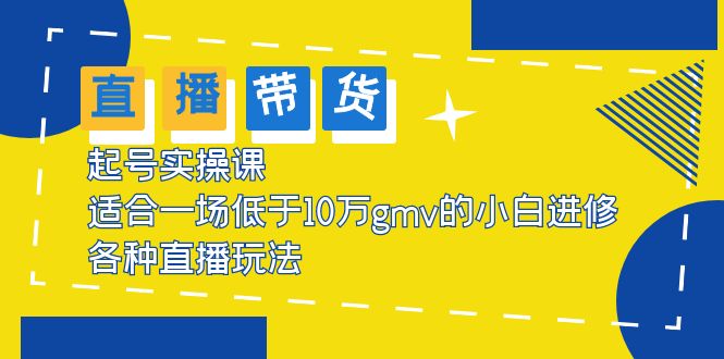 （5775期）2023直播带货起号实操课，适合一场低于·10万gmv的小白进修 各种直播玩法-学帮帮