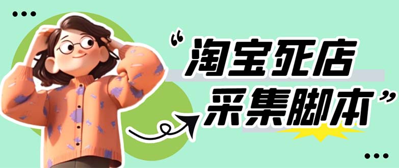 （5890期）外面卖398最新淘宝死店采集软件 号称一单利润100+【采集脚本+教程】仅揭秘-学帮帮