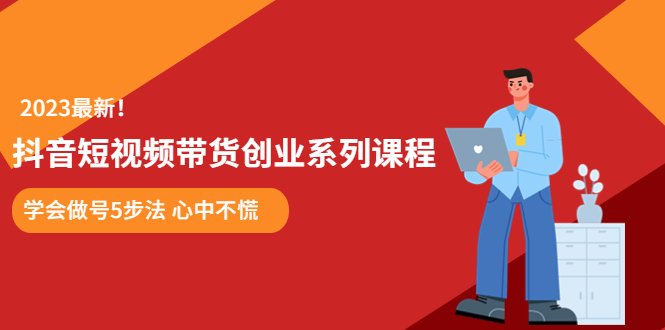 （5895期）某培训售价980的抖音短视频带货创业系列课程  学会做号5步法 心中不慌-学帮帮