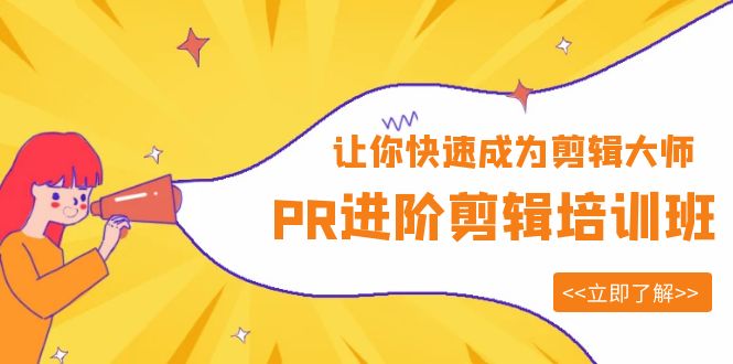 （6131期）PR进阶剪辑培训班，让你快速成为剪辑大师 12节视频课程+素材！-学帮帮