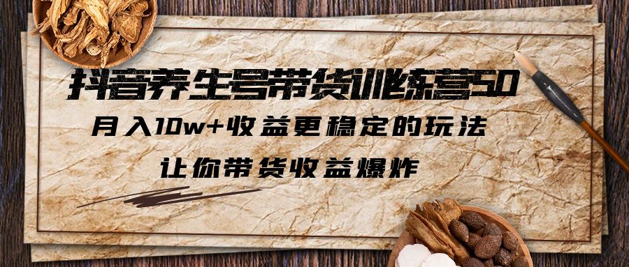 （6272期）抖音养生号带货·训练营5.0 月入10w+稳定玩法 让你带货收益爆炸(更新)-学帮帮