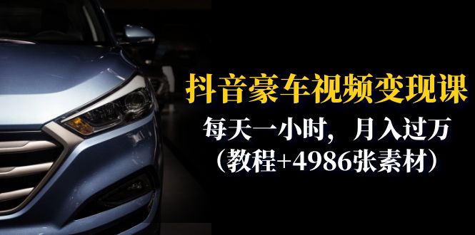 （6482期）抖音豪车视频变现分享课：每天一小时，月入过万（教程+4986张素材）-学帮帮