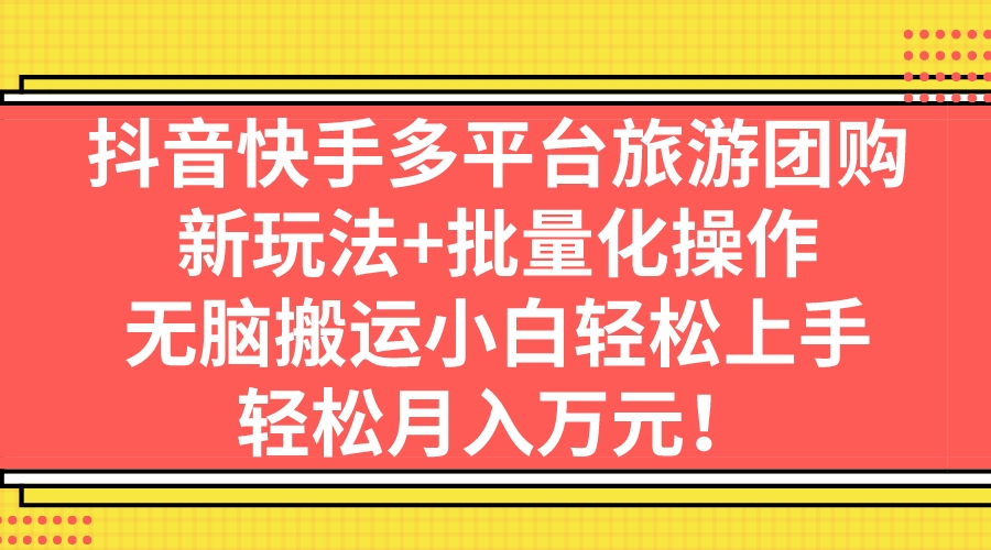 （7116期）抖音快手多平台旅游团购，新玩法+批量化操作，无脑搬运小白轻松上手，轻…-学帮帮