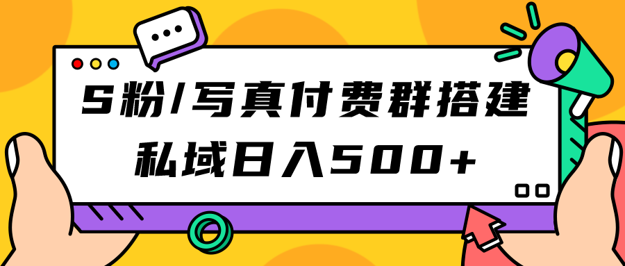 （7233期）S粉/写真付费群搭建：私域日入500+（教程+源码）-学帮帮