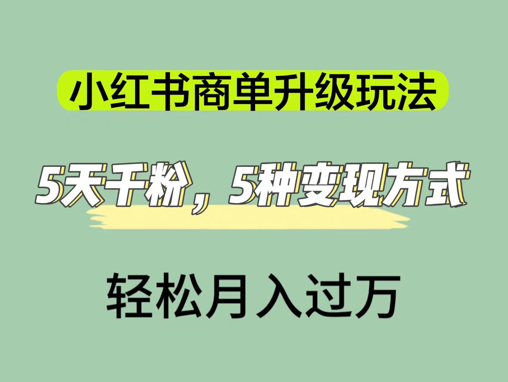 （7312期）小红书商单升级玩法，5天千粉，5种变现渠道，轻松月入1万+-学帮帮