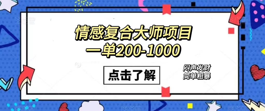 （7441期）情感复合大师项目，一单200-1000，闷声发财的小生意！简单粗暴（附资料）-学帮帮