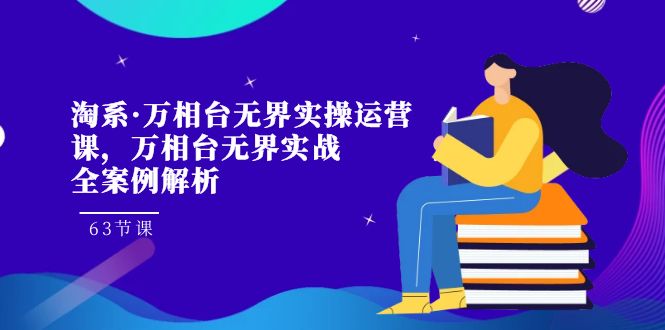 （7459期）淘系·万相台无界实操运营课，万相台·无界实战全案例解析（63节课）-学帮帮