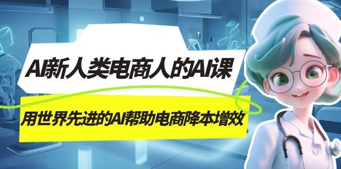 （7477期）AI-新人类电商人的AI课，用世界先进的AI帮助电商降本增效-学帮帮