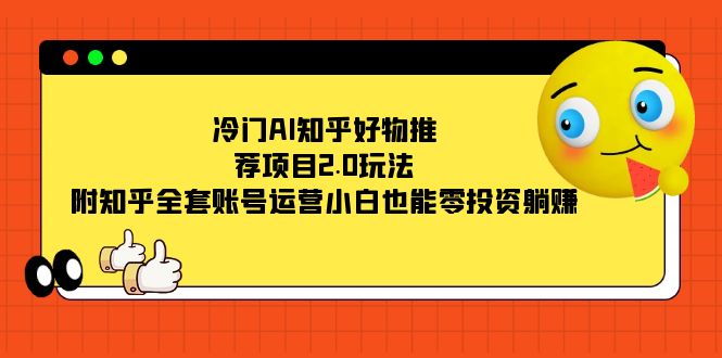 （7498期）冷门AI知乎好物推荐项目2.0玩法，附知乎全套账号运营，小白也能零投资躺赚-学帮帮