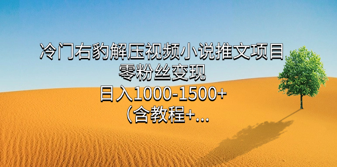 （7522期）冷门右豹解压视频小说推文项目，零粉丝变现，日入1000-1500+。（含教程+…-学帮帮
