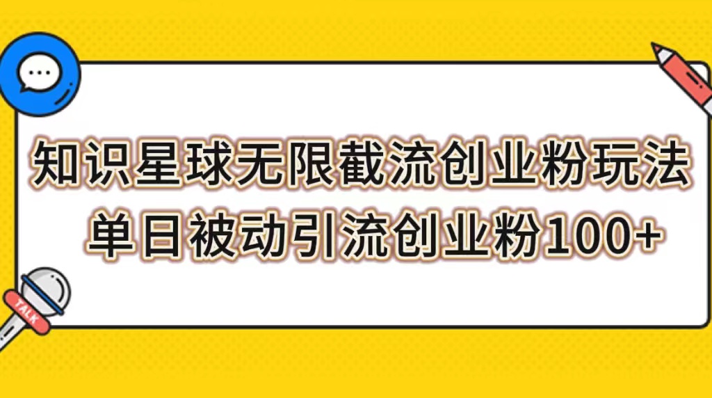 （7691期）知识星球无限截流创业粉玩法，单日被动引流创业粉100+-学帮帮