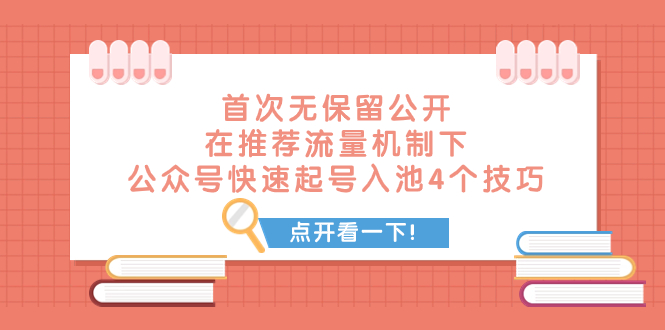 （7781期）某付费文章 首次无保留公开 在推荐流量机制下 公众号快速起号入池的4个技巧-学帮帮