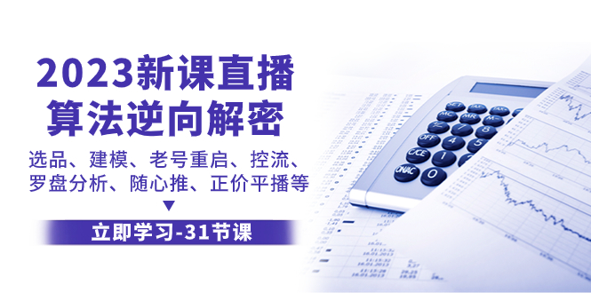 （7804期）2023新课直播算法-逆向解密，选品、建模、老号重启、控流、罗盘分析、随…-学帮帮