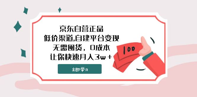 （7824期）京东自营正品,低价渠道,自建平台变现，无需囤货，0成本，让你快速月入3w＋-学帮帮