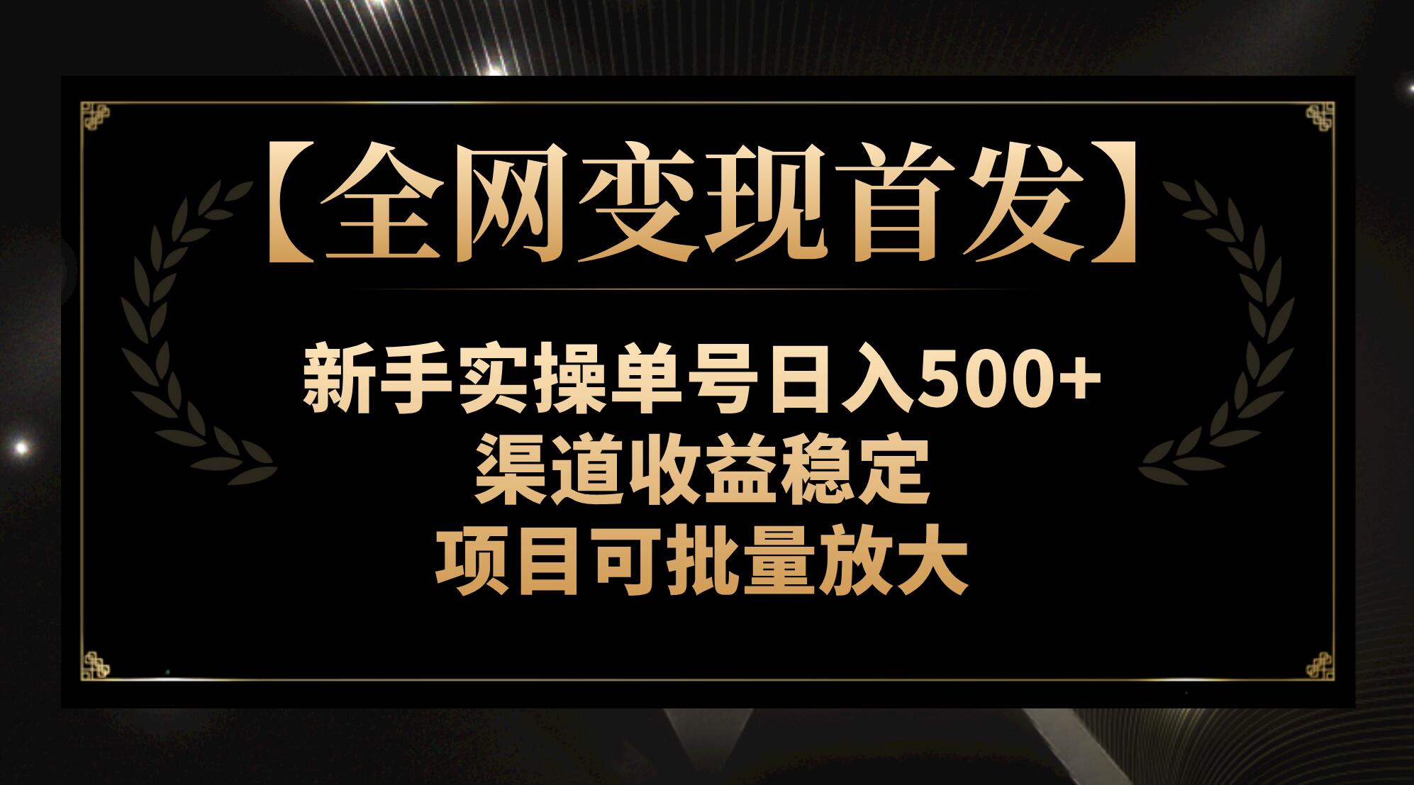 （7883期）【全网变现首发】新手实操单号日入500+，渠道收益稳定，项目可批量放大-学帮帮
