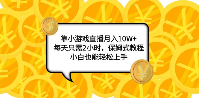 （7940期）靠小游戏直播月入10W+，每天只需2小时，保姆式教程，小白也能轻松上手-学帮帮