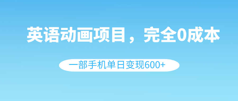 （8396期）英语动画项目，0成本，一部手机单日变现600+（教程+素材）-学帮帮