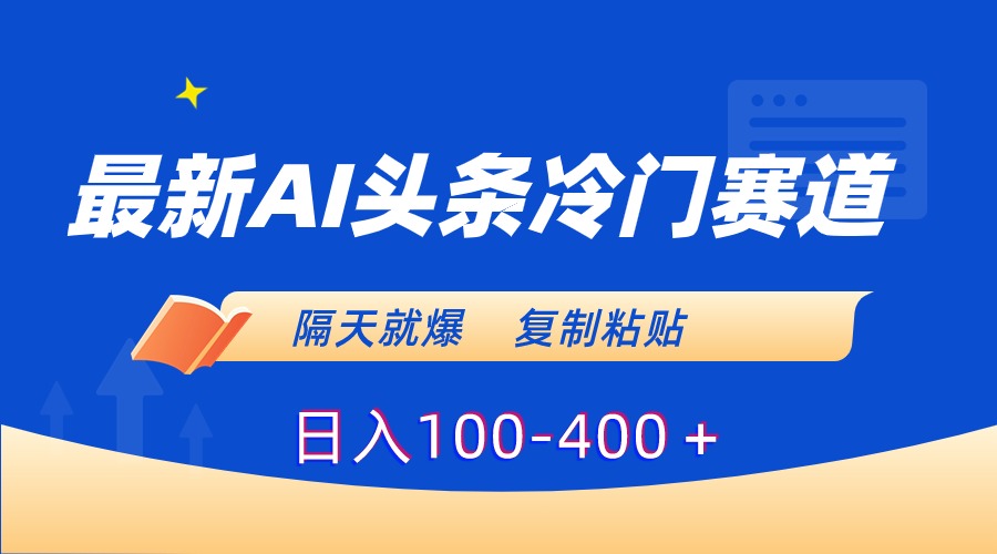 （8823期）最新AI头条冷门赛道，隔天就爆，复制粘贴日入100-400＋-学帮帮