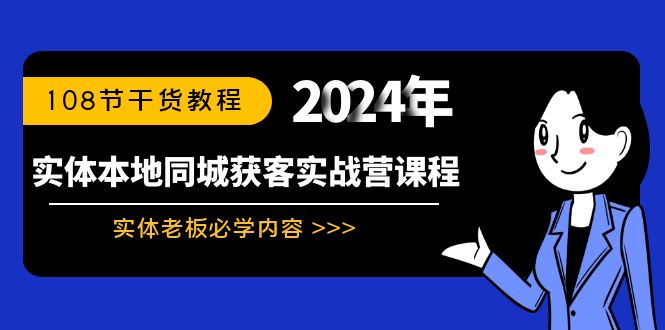 （8895期）实体本地同城获客实战营课程：实体老板必学内容，108节干货教程-学帮帮