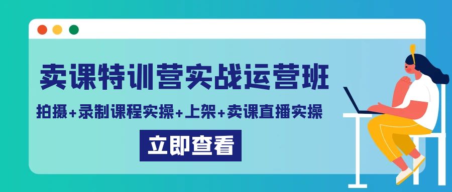 （9031期）卖课特训营实战运营班：拍摄+录制课程实操+上架课程+卖课直播实操-学帮帮
