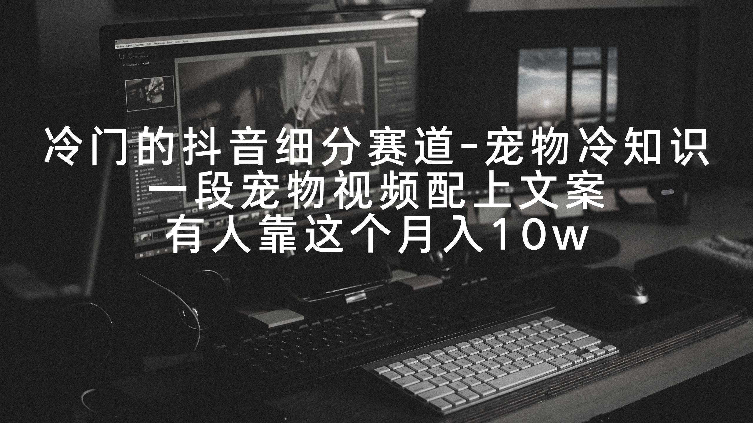 （9077期）冷门的抖音细分赛道-宠物冷知识，一段宠物视频配上文案，有人靠这个月入10w-学帮帮