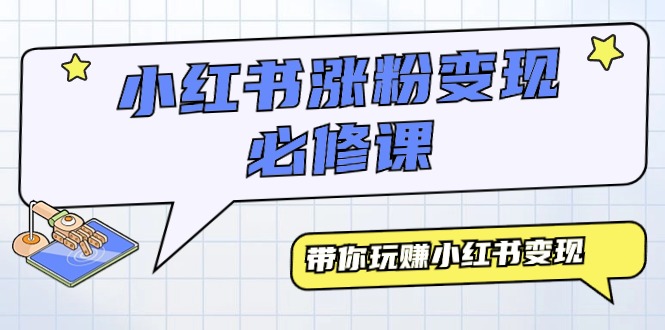 （9413期）小红书涨粉变现必修课，带你玩赚小红书变现（9节课）-学帮帮