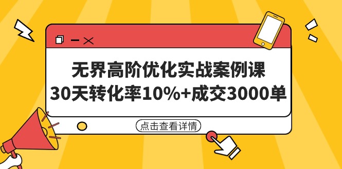 （9409期）无界高阶优化实战案例课，30天转化率10%+成交3000单（8节课）-学帮帮