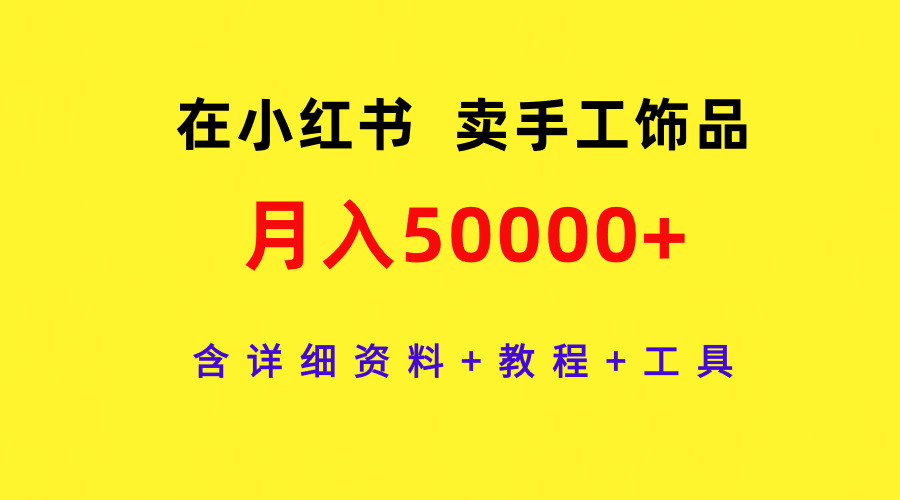 （9585期）在小红书卖手工饰品，月入50000+，含详细资料+教程+工具-学帮帮