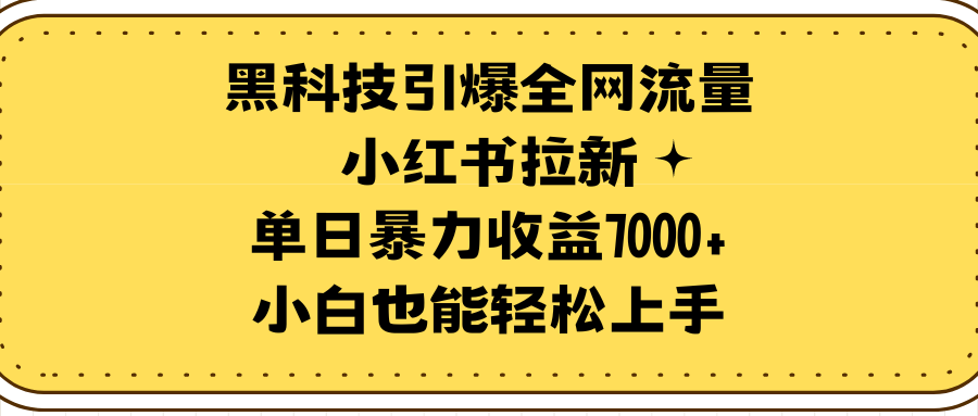 （9679期）黑科技引爆全网流量小红书拉新，单日暴力收益7000+，小白也能轻松上手-学帮帮
