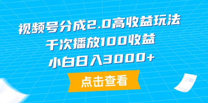 （9716期）视频号分成2.0高收益玩法，千次播放100收益，小白日入3000+-学帮帮